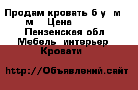 Продам кровать б/у.1м.*2м. › Цена ­ 7 000 - Пензенская обл. Мебель, интерьер » Кровати   